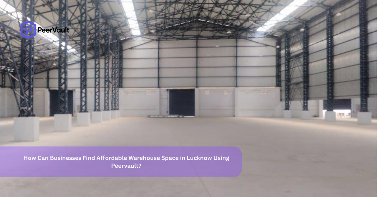 How Can Businesses Find Affordable Warehouse Space in Lucknow Using Peervault?