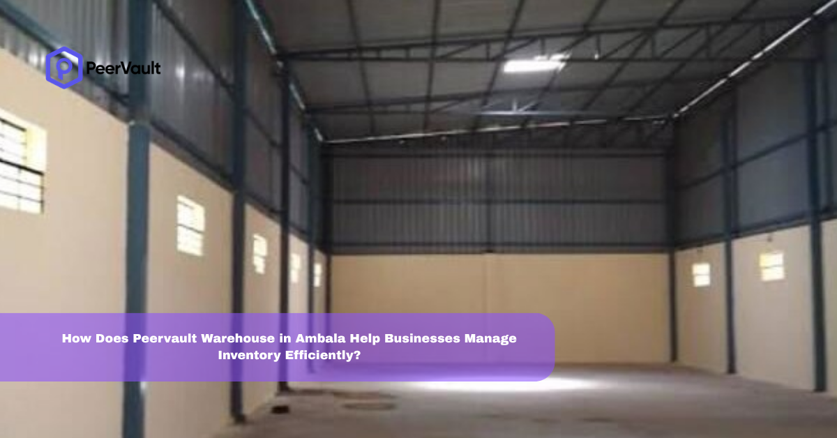 How Does Peervault Warehouse in Ambala Help Businesses Manage Inventory Efficiently?