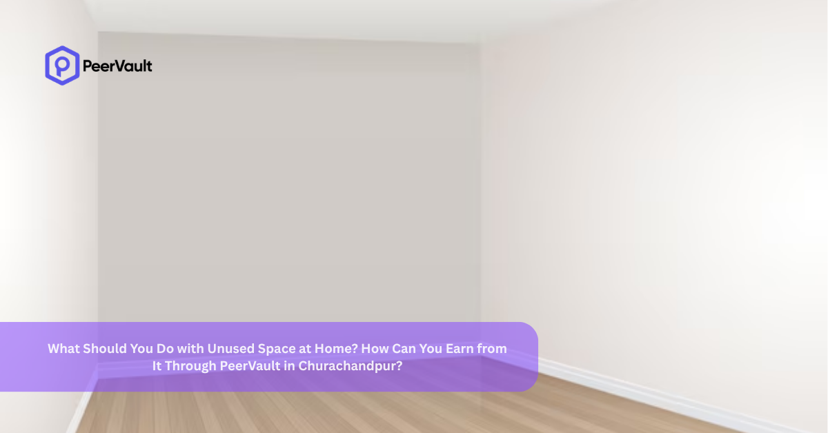 What Should You Do with Unused Space at Home? How Can You Earn from It Through PeerVault in Churachandpur?
