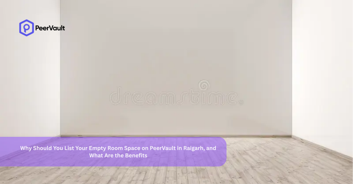 Why Should You List Your Empty Room Space on PeerVault in Raigarh, and What Are the Benefits?