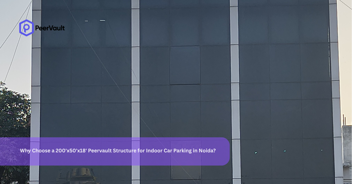 Why Choose a 200’x50’x18′ Peervault Structure for Indoor Car Parking in Noida?