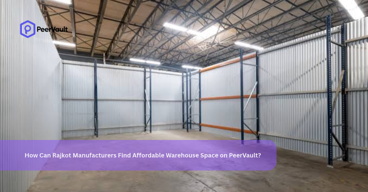 How Can Rajkot Manufacturers Find Affordable Warehouse Space on PeerVault?