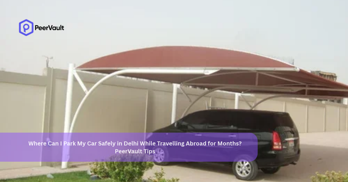 Where Can I Park My Car Safely in Delhi While Travelling Abroad for Months? PeerVault Tips